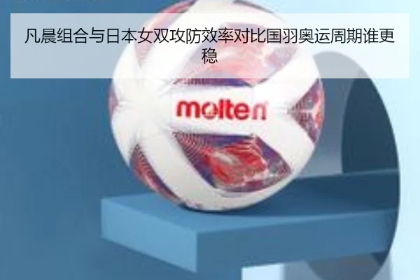 凡晨组合与日本女双攻防效率对比国羽奥运周期谁更稳